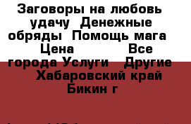 Заговоры на любовь, удачу. Денежные обряды. Помощь мага.  › Цена ­ 2 000 - Все города Услуги » Другие   . Хабаровский край,Бикин г.